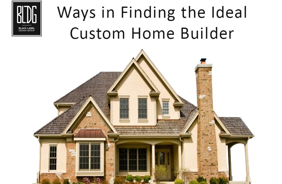 Ways in Finding the Ideal Custom Home Builder